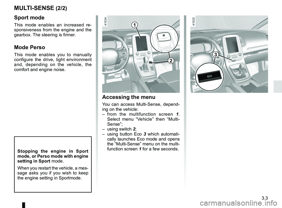 RENAULT SCENIC 2018 Owners Manual 3.3
MULTI-SENSE (2/2)
Sport mode
This mode enables an increased re-
sponsiveness from the engine and the
gearbox. The steering is firmer.
Mode Perso
This mode enables you to manually
configure the d RENAULT SCENIC 2018 Owners Manual 3.3
MULTI-SENSE (2/2)
Sport mode
This mode enables an increased re-
sponsiveness from the engine and the
gearbox. The steering is firmer.
Mode Perso
This mode enables you to manually
configure the d