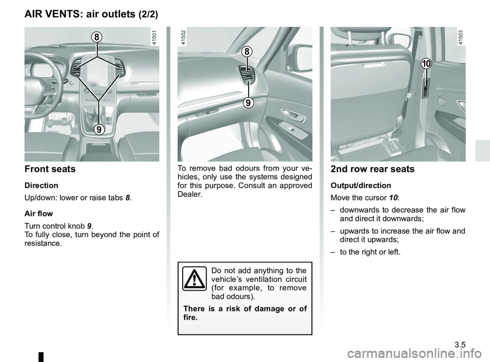 RENAULT SCENIC 2018 Owners Manual 3.5
AIR VENTS: air outlets (2/2)
To remove bad odours from your ve-
hicles, only use the systems designed
for this purpose. Consult an approved
Dealer.
8
9
9
Front seats
Direction
Up/down: lower or RENAULT SCENIC 2018 Owners Manual 3.5
AIR VENTS: air outlets (2/2)
To remove bad odours from your ve-
hicles, only use the systems designed
for this purpose. Consult an approved
Dealer.
8
9
9
Front seats
Direction
Up/down: lower or