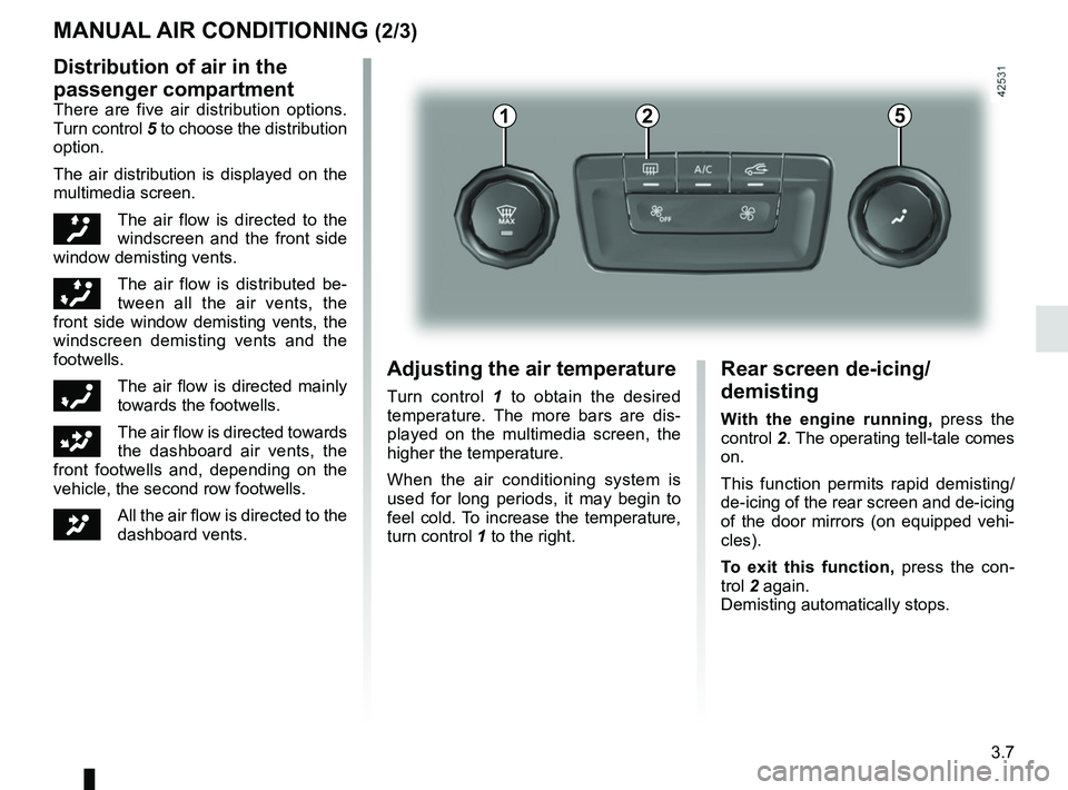 RENAULT SCENIC 2018 Owners Manual 3.7
MANUAL AIR CONDITIONING (2/3)
Distribution of air in the
passenger compartment
There are five air distribution options.
Turn control 5 to choose the distribution
option.
The air distribution is RENAULT SCENIC 2018 Owners Manual 3.7
MANUAL AIR CONDITIONING (2/3)
Distribution of air in the
passenger compartment
There are five air distribution options.
Turn control 5 to choose the distribution
option.
The air distribution is