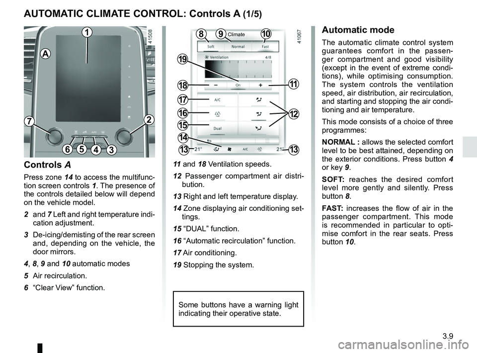 RENAULT SCENIC 2018 Owners Manual 3.9
10
AUTOMATIC CLIMATE CONTROL: Controls A (1/5)
15
6543
9
1216
17
18
19
11
Controls A
Press zone 14 to access the multifunc-
tion screen controls 1. The presence of
the controls detailed below wil RENAULT SCENIC 2018 Owners Manual 3.9
10
AUTOMATIC CLIMATE CONTROL: Controls A (1/5)
15
6543
9
1216
17
18
19
11
Controls A
Press zone 14 to access the multifunc-
tion screen controls 1. The presence of
the controls detailed below wil