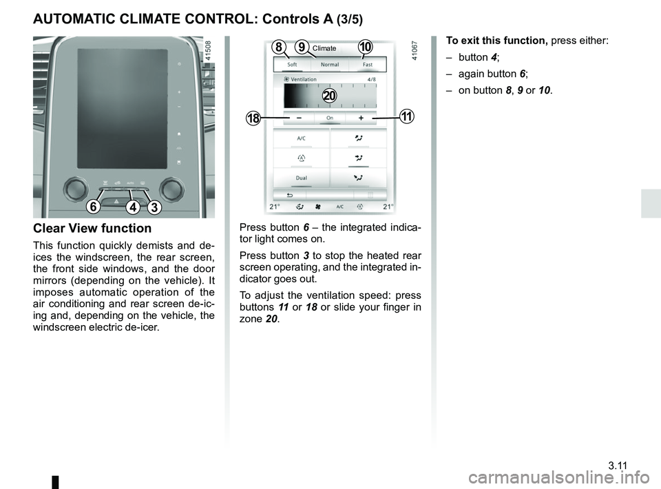 RENAULT SCENIC 2018 Owners Manual 3.11
Press button 6 – the integrated indica-
tor light comes on.
Press button 3 to stop the heated rear
screen operating, and the integrated in-
dicator goes out.
To adjust the ventilation speed: p RENAULT SCENIC 2018 Owners Manual 3.11
Press button 6 – the integrated indica-
tor light comes on.
Press button 3 to stop the heated rear
screen operating, and the integrated in-
dicator goes out.
To adjust the ventilation speed: p