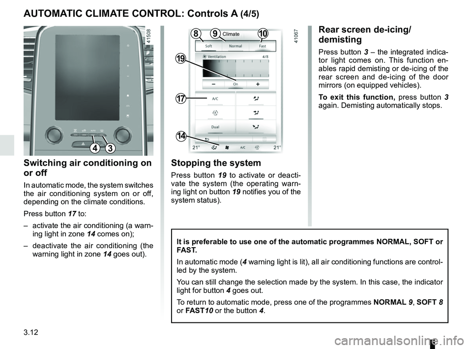 RENAULT SCENIC 2018 Owners Manual 3.12
Switching air conditioning on
or off
In automatic mode, the system switches
the air conditioning system on or off,
depending on the climate conditions.
Press button 17 to:
– activate the a RENAULT SCENIC 2018 Owners Manual 3.12
Switching air conditioning on
or off
In automatic mode, the system switches
the air conditioning system on or off,
depending on the climate conditions.
Press button 17 to:
– activate the a