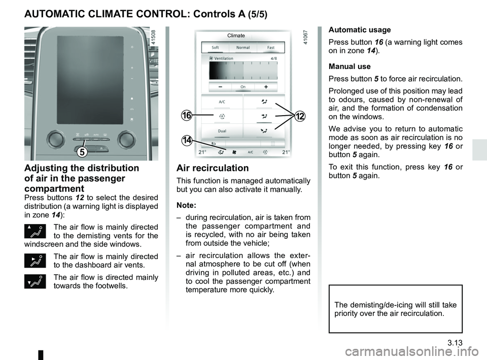 RENAULT SCENIC 2018 Owners Manual 3.13
Automatic usage
Press button 16 (a warning light comes
on in zone 14).
Manual use
Press button 5 to force air recirculation.
Prolonged use of this position may lead
to odours, caused by non-ren RENAULT SCENIC 2018 Owners Manual 3.13
Automatic usage
Press button 16 (a warning light comes
on in zone 14).
Manual use
Press button 5 to force air recirculation.
Prolonged use of this position may lead
to odours, caused by non-ren