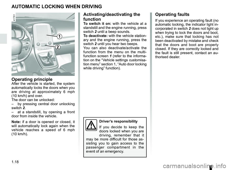 RENAULT SCENIC 2018 Owners Manual 1.18
AUTOMATIC LOCKING WHEN DRIVING
Operating principleAfter the vehicle is started, the system 
automatically locks the doors when you 
are driving at approximately 6 mph 
(10 km/h) and over.
The doo