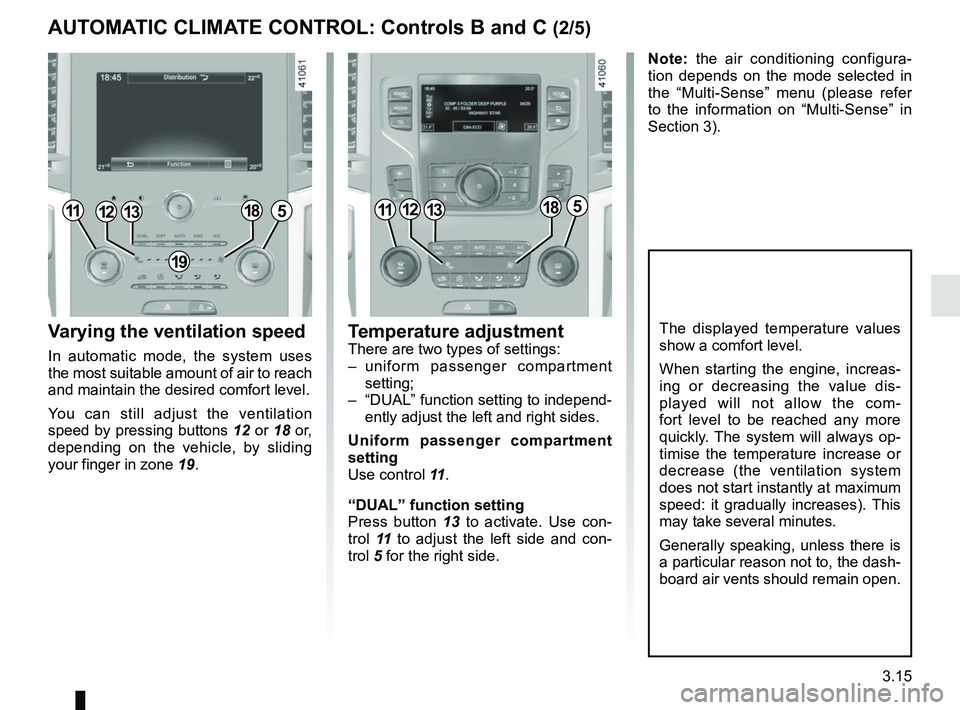 RENAULT SCENIC 2018 Owners Manual 3.15
Varying the ventilation speed
In automatic mode, the system uses
the most suitable amount of air to reach
and maintain the desired comfort level.
You can still adjust the ventilation
speed by RENAULT SCENIC 2018 Owners Manual 3.15
Varying the ventilation speed
In automatic mode, the system uses
the most suitable amount of air to reach
and maintain the desired comfort level.
You can still adjust the ventilation
speed by