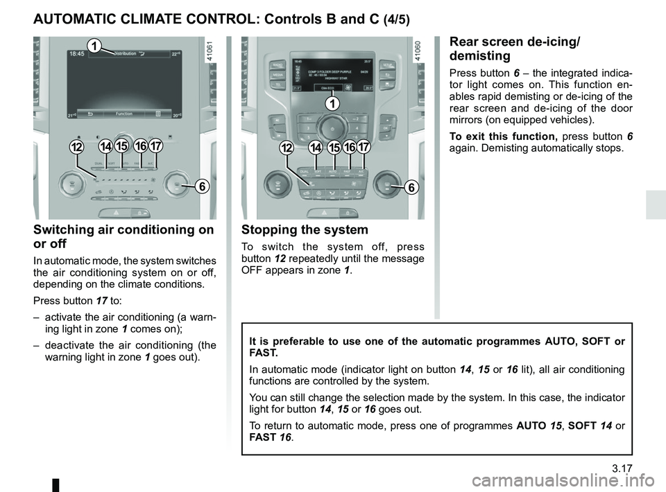 RENAULT SCENIC 2018 Owners Manual 3.17
Switching air conditioning on
or off
In automatic mode, the system switches
the air conditioning system on or off,
depending on the climate conditions.
Press button 17 to:
– activate the a RENAULT SCENIC 2018 Owners Manual 3.17
Switching air conditioning on
or off
In automatic mode, the system switches
the air conditioning system on or off,
depending on the climate conditions.
Press button 17 to:
– activate the a