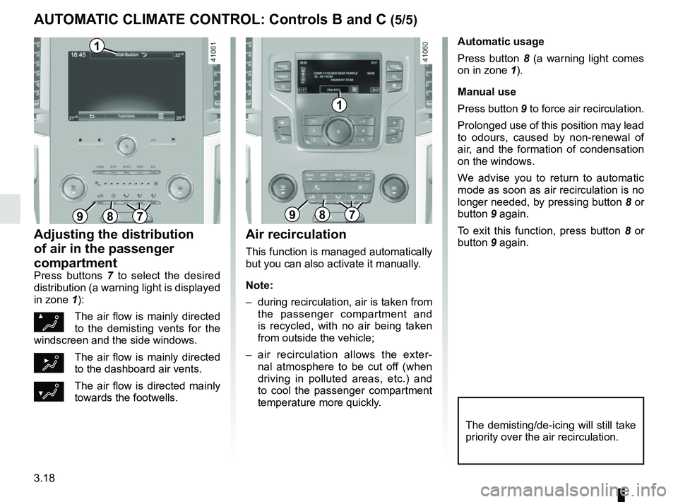 RENAULT SCENIC 2018 Owners Manual 3.18
Automatic usage
Press button 8 (a warning light comes
on in zone 1).
Manual use
Press button 9 to force air recirculation.
Prolonged use of this position may lead
to odours, caused by non-rene RENAULT SCENIC 2018 Owners Manual 3.18
Automatic usage
Press button 8 (a warning light comes
on in zone 1).
Manual use
Press button 9 to force air recirculation.
Prolonged use of this position may lead
to odours, caused by non-rene