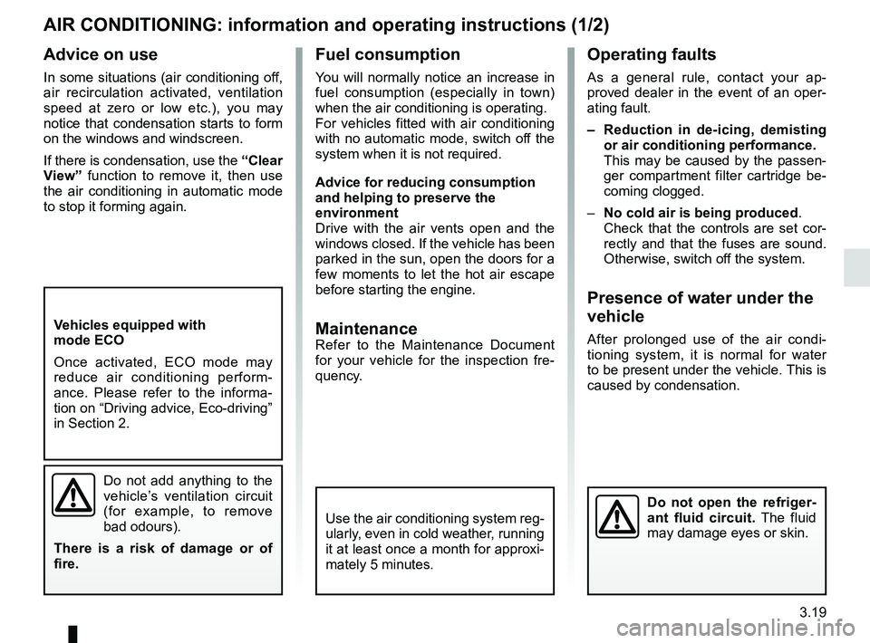 RENAULT SCENIC 2018 Owners Manual 3.19
Operating faults
As a general rule, contact your ap-
proved dealer in the event of an oper-
ating fault.
– Reduction in de-icing, demisting or air conditioning performance.
This may be caused RENAULT SCENIC 2018 Owners Manual 3.19
Operating faults
As a general rule, contact your ap-
proved dealer in the event of an oper-
ating fault.
– Reduction in de-icing, demisting or air conditioning performance.
This may be caused