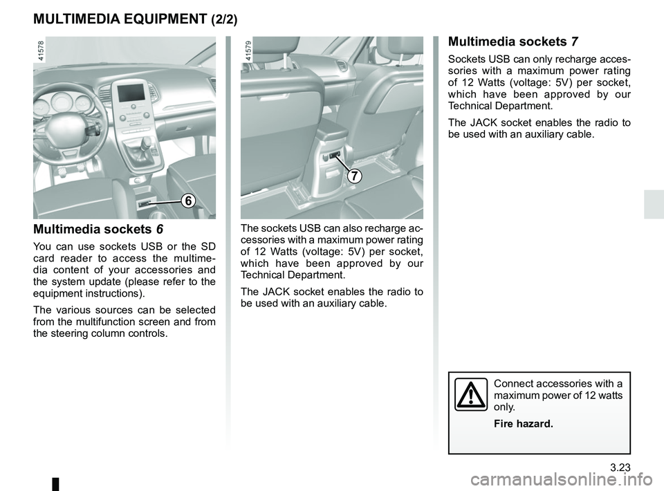 RENAULT SCENIC 2018 Owners Manual 3.23
Multimedia sockets 6
You can use sockets USB or the SD
card reader to access the multime-
dia content of your accessories and
the system update (please refer to the
equipment instructions).
Th RENAULT SCENIC 2018 Owners Manual 3.23
Multimedia sockets 6
You can use sockets USB or the SD
card reader to access the multime-
dia content of your accessories and
the system update (please refer to the
equipment instructions).
Th