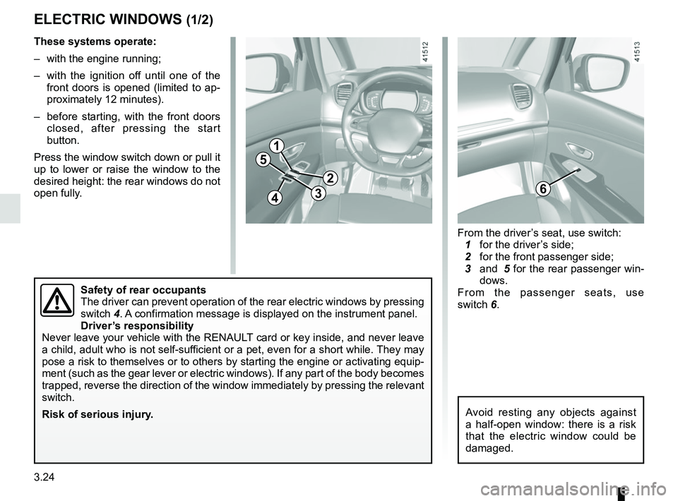 RENAULT SCENIC 2018 Owners Manual 3.24
ELECTRIC WINDOWS (1/2)
1
2
34
5
6
These systems operate:
– with the engine running;
– with the ignition off until one of the front doors is opened (limited to ap-
proximately 12 minutes).
RENAULT SCENIC 2018 Owners Manual 3.24
ELECTRIC WINDOWS (1/2)
1
2
34
5
6
These systems operate:
– with the engine running;
– with the ignition off until one of the front doors is opened (limited to ap-
proximately 12 minutes).