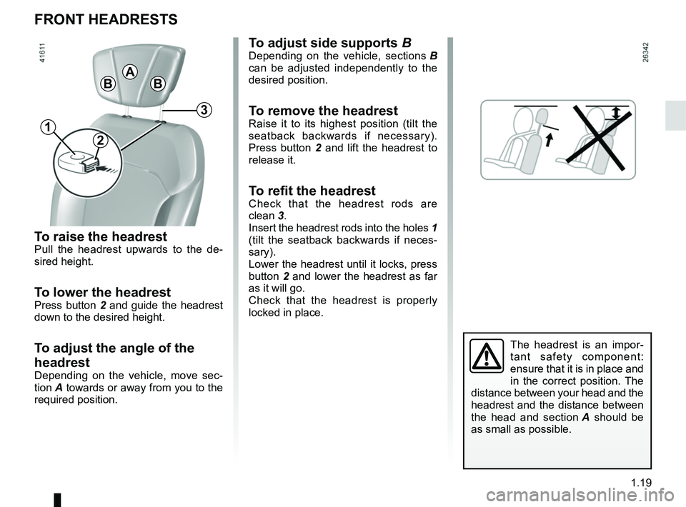 RENAULT SCENIC 2018 Owners Manual 1.19
FRONT HEADRESTS
The headrest is an impor-
tant safety component: 
ensure that it is in place and 
in the correct position. The 
distance between your head and the 
headrest and the distance betwe
