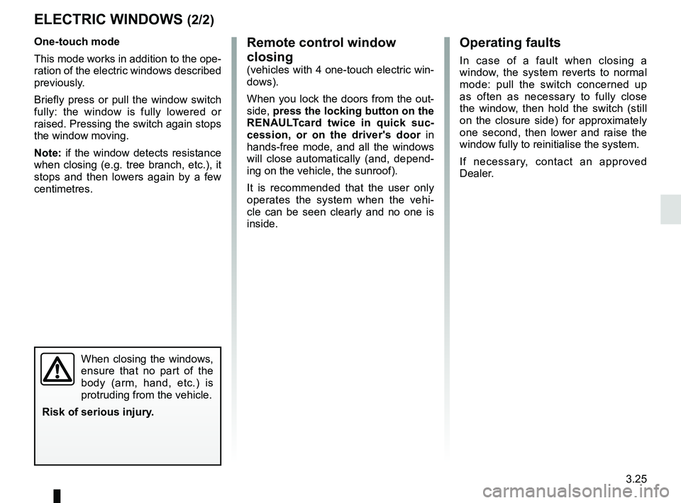 RENAULT SCENIC 2018  Owners Manual 3.25
Operating faults
In case of a fault when closing a 
window, the system reverts to normal 
mode: pull the switch concerned up 
as often as necessary to fully close 
the window, then hold the switc