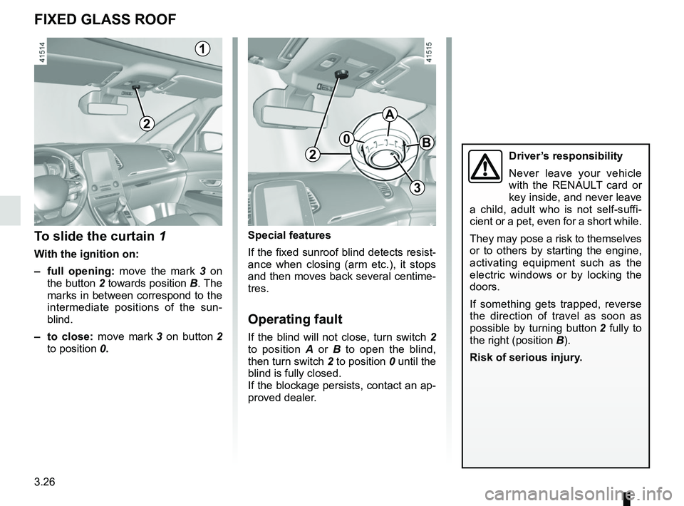 RENAULT SCENIC 2018  Owners Manual 3.26
FIXED GLASS ROOF
To slide the curtain 1
With the ignition on:
– full opening: move the mark 3  on 
the button 2 towards position  B. The 
marks in between correspond to the 
intermediate positi