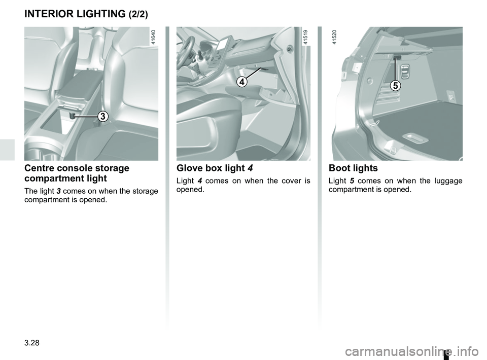 RENAULT SCENIC 2018  Owners Manual 3.28
Boot lights
Light 5 comes on when the luggage 
compartment is opened.
INTERIOR LIGHTING (2/2)
5
Glove box light  4
Light 4 comes on when the cover is 
opened.
4
Centre console storage 
compartmen