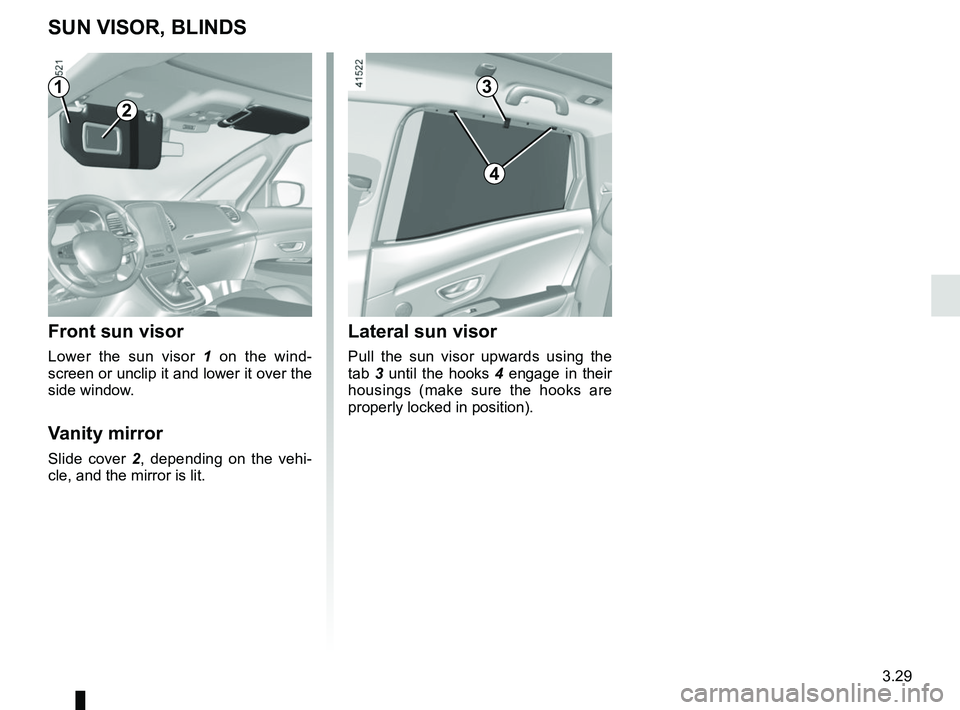 RENAULT SCENIC 2018  Owners Manual 3.29
SUN VISOR, BLINDS
Front sun visor
Lower the sun visor 1 on the wind-
screen or unclip it and lower it over the 
side window.
Vanity mirror
Slide cover 2 , depending on the vehi-
cle, and the mirr