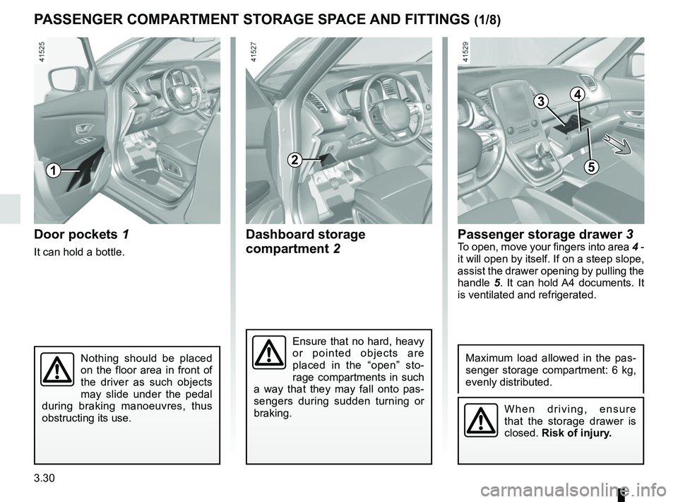 RENAULT SCENIC 2018  Owners Manual 3.30
Passenger storage drawer 3To open, move your fingers into area  4 - 
it will open by itself. If on a steep slope, 
assist the drawer opening by pulling the 
handle  5. It can hold A4 documents. I
