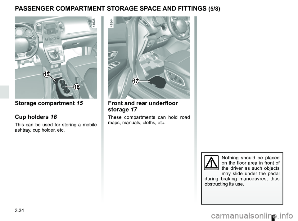 RENAULT SCENIC 2018  Owners Manual 3.34
PASSENGER COMPARTMENT STORAGE SPACE AND FITTINGS (5/8)
Storage compartment 15
Cup holders 16
This can be used for storing a mobile 
ashtray, cup holder, etc.
15
16
17
Front and rear underfloor 
s