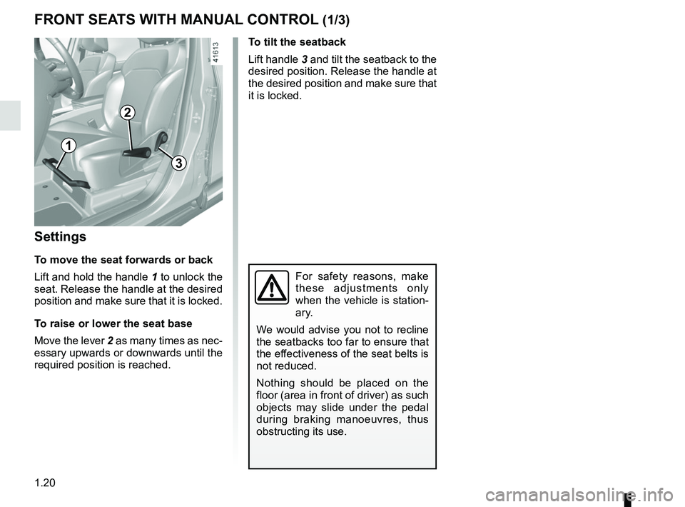 RENAULT SCENIC 2018 Owners Manual 1.20
FRONT SEATS WITH MANUAL CONTROL (1/3)
Settings
To move the seat forwards or back
Lift and hold the handle  1 to unlock the 
seat. Release the handle at the desired 
position and make sure that it