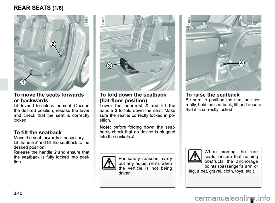RENAULT SCENIC 2018  Owners Manual 3.40
To move the seats forwards 
or backwards
Lift lever 1 to unlock the seat. Once in 
the desired position, release the lever 
and check that the seat is correctly 
locked.
To tilt the seatbackMove 