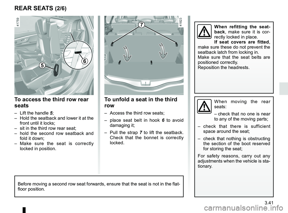 RENAULT SCENIC 2018  Owners Manual 3.41
REAR SEATS (2/6)
To unfold a seat in the third 
row
–  Access the third row seats;
–  place seat belt in hook 6 to avoid 
damaging it;
–  Pull the strap 7  to lift the seatback. 
Check that