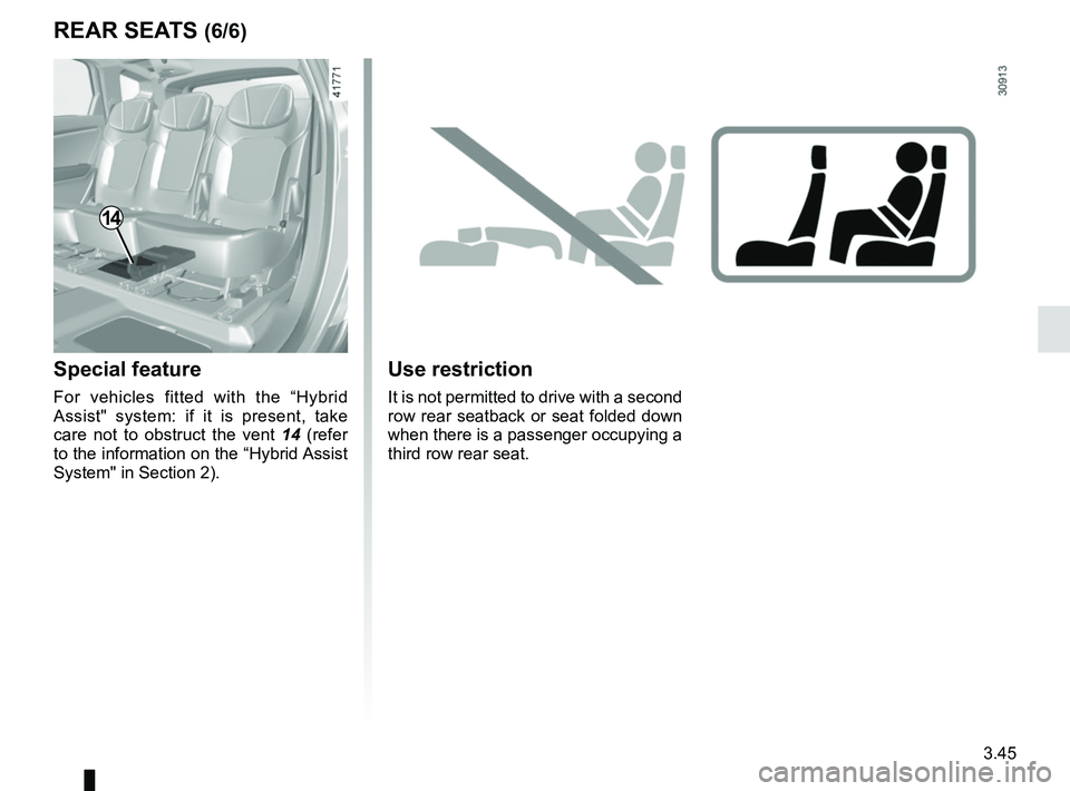 RENAULT SCENIC 2018  Owners Manual 3.45
Use restriction
It is not permitted to drive with a second 
row rear seatback or seat folded down 
when there is a passenger occupying a 
third row rear seat.
REAR SEATS (6/6)
14
Special feature
