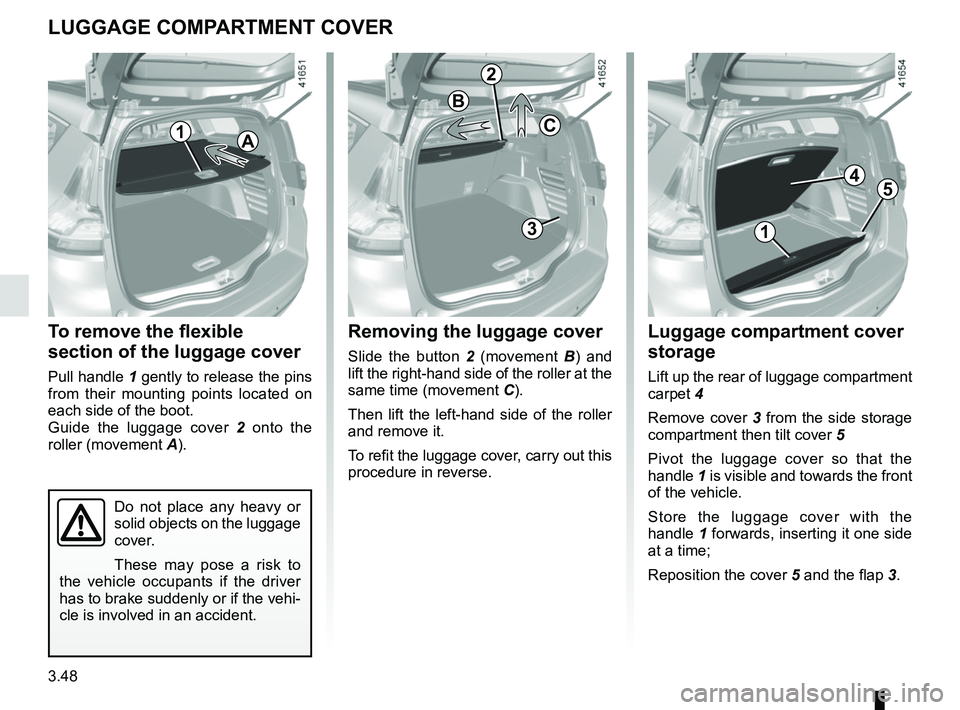 RENAULT SCENIC 2018  Owners Manual 3.48
Removing the luggage cover
Slide the button 2 (movement B ) and 
lift the right-hand side of the roller at the 
same time (movement C).
Then lift the left-hand side of the roller 
and remove it.
