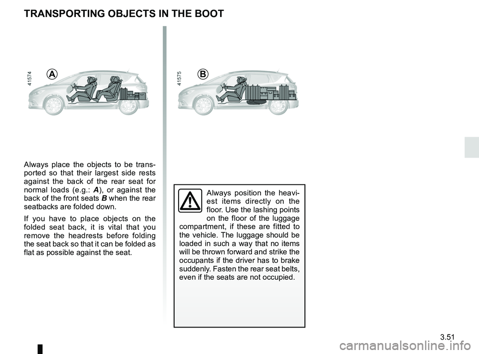 RENAULT SCENIC 2018  Owners Manual 3.51
Always place the objects to be trans-
ported so that their largest side rests 
against the back of the rear seat for 
normal loads (e.g.: A), or against the 
back of the front seats B when the re