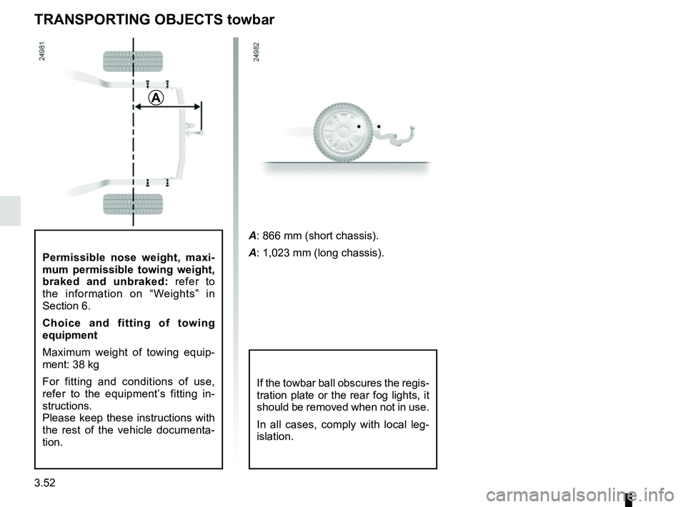 RENAULT SCENIC 2018  Owners Manual 3.52
Permissible nose weight, maxi-
mum permissible towing weight, 
braked and unbraked: refer to 
the information on “Weights” in 
Section 6.
Choice and fitting of towing 
equipment
Maximum weigh