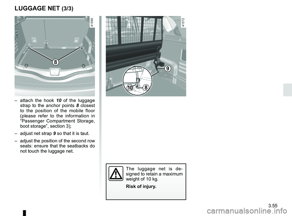 RENAULT SCENIC 2018  Owners Manual 3.55
8
–  attach the hook 10 of the luggage strap to the anchor points  8 closest 
to the position of the mobile floor 
(please refer to the information in 
“Passenger Compartment Storage, 
boot s