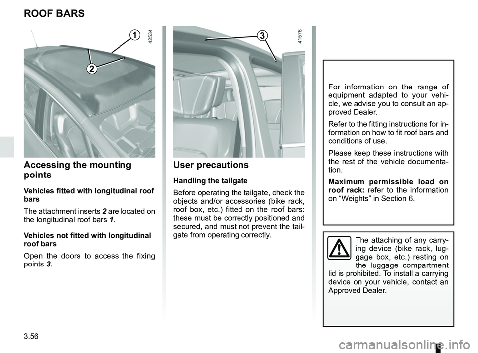 RENAULT SCENIC 2018  Owners Manual 3.56
ROOF BARS
For information on the range of 
equipment adapted to your vehi-
cle, we advise you to consult an ap-
proved Dealer.
Refer to the fitting instructions for in-
formation on how to fit ro