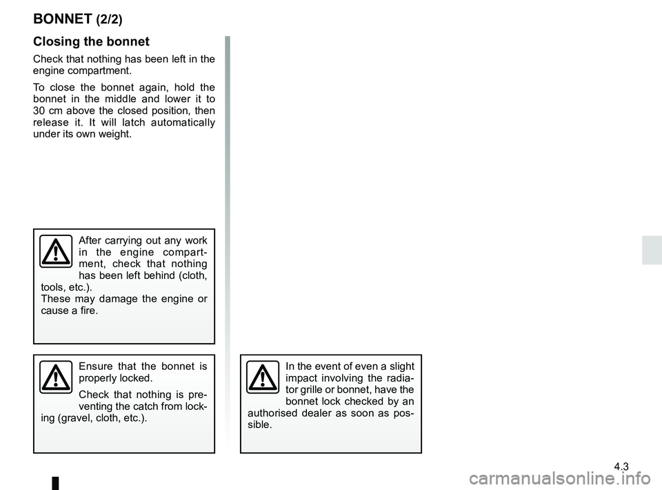 RENAULT SCENIC 2018  Owners Manual 4.3
BONNET (2/2)
Closing the bonnet
Check that nothing has been left in the 
engine compartment.
To close the bonnet again, hold the 
bonnet in the middle and lower it to 
30 cm above the closed posit