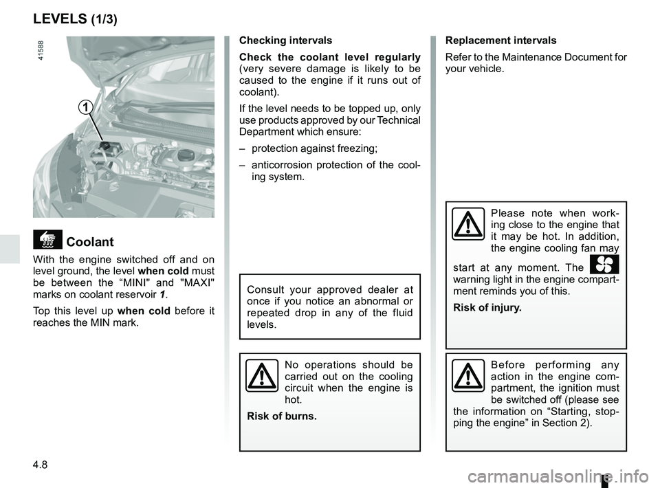 RENAULT SCENIC 2018  Owners Manual 4.8
Replacement intervals
Refer to the Maintenance Document for 
your vehicle.
Checking intervals
Check the coolant level regularly
 
(very severe damage is likely to be 
caused to the engine if it ru