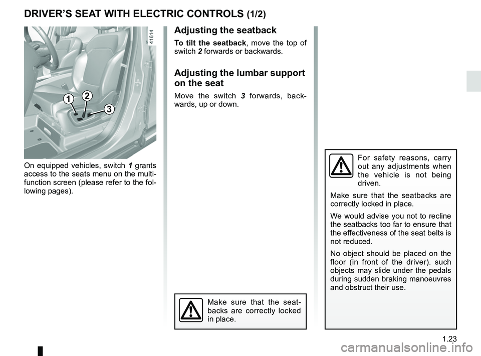 RENAULT SCENIC 2018 Owners Manual 1.23
DRIVER’S SEAT WITH ELECTRIC CONTROLS (1/2)
For safety reasons, carry 
out any adjustments when 
the vehicle is not being 
driven.
Make sure that the seatbacks are 
correctly locked in place.
We