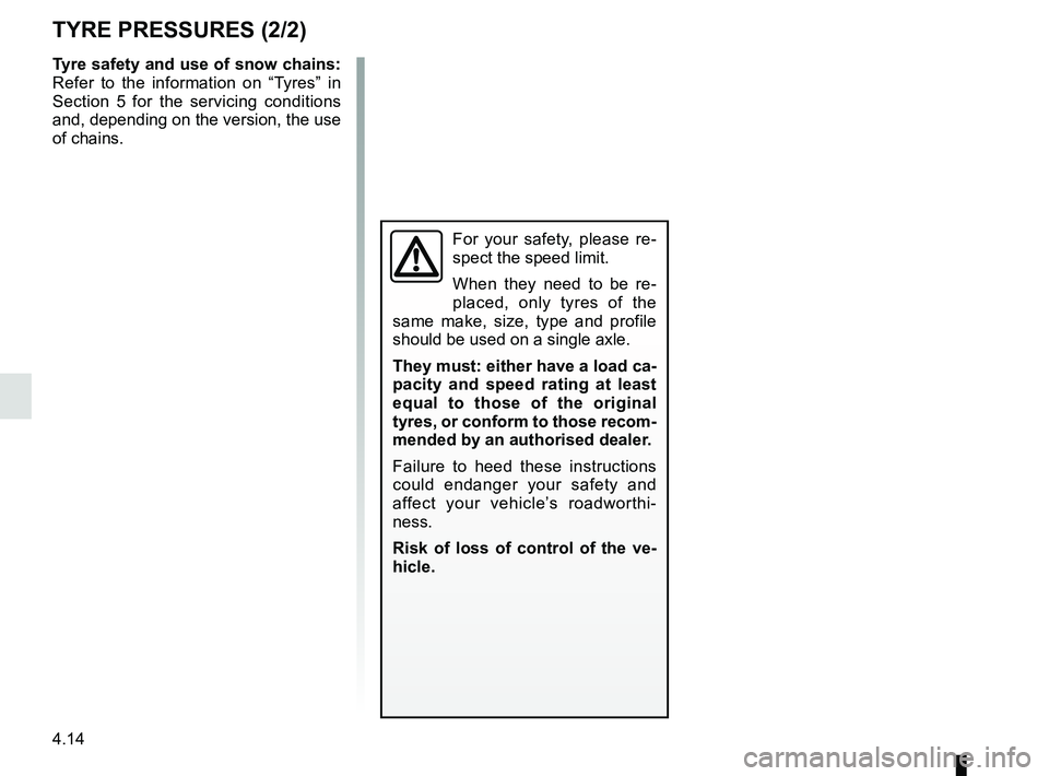 RENAULT SCENIC 2018  Owners Manual 4.14
TYRE PRESSURES (2/2)
Tyre safety and use of snow chains: 
Refer to the information on “Tyres” in 
Section 5 for the servicing conditions 
and, depending on the version, the use 
of chains.
Fo