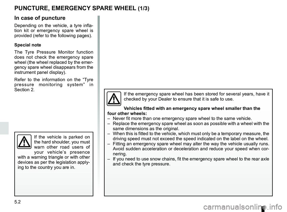 RENAULT SCENIC 2018  Owners Manual 5.2
In case of puncture
Depending on the vehicle, a tyre infla-
tion kit or emergency spare wheel is 
provided (refer to the following pages).
Special note
The Tyre Pressure Monitor function 
does not