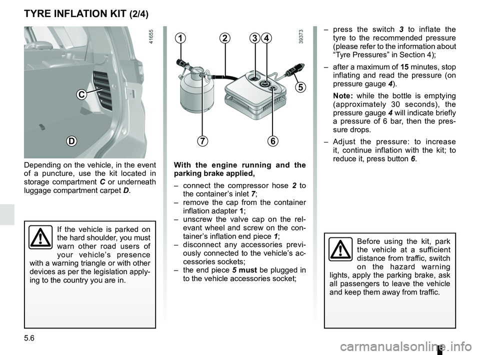 RENAULT SCENIC 2018  Owners Manual 5.6
TYRE INFLATION KIT (2/4)
Depending on the vehicle, in the event 
of a puncture, use the kit located in 
storage compartment C or underneath 
luggage compartment carpet D.
Before using the kit, par