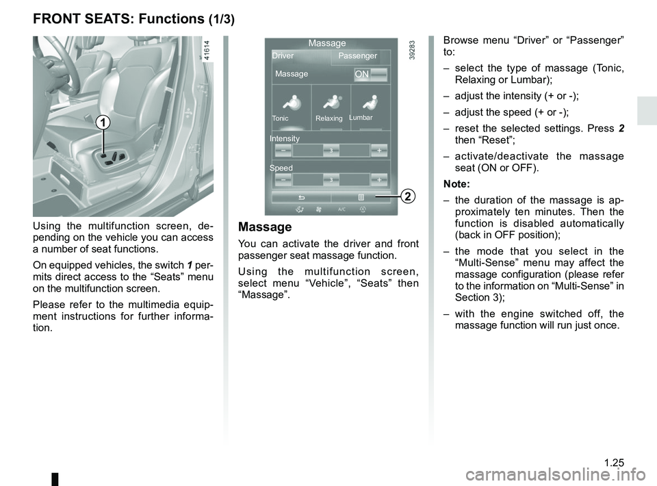 RENAULT SCENIC 2018 Owners Guide 1.25
FRONT SEATS: Functions (1/3)Massage
You can activate the driver and front
passenger seat massage function.
Using the multifunction screen,
select menu “Vehicle”, “Seats” then
“Massag RENAULT SCENIC 2018 Owners Guide 1.25
FRONT SEATS: Functions (1/3)Massage
You can activate the driver and front
passenger seat massage function.
Using the multifunction screen,
select menu “Vehicle”, “Seats” then
“Massag