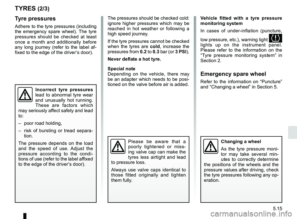 RENAULT SCENIC 2018  Owners Manual 5.15
TYRES (2/3)
Tyre pressures
Adhere to the tyre pressures (including 
the emergency spare wheel). The tyre 
pressures should be checked at least 
once a month and additionally before 
any long jour