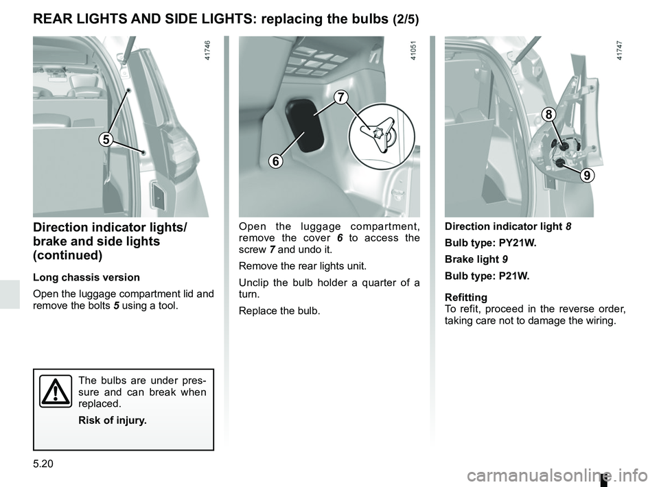 RENAULT SCENIC 2018  Owners Manual 5.20
REAR LIGHTS AND SIDE LIGHTS: replacing the bulbs (2/5)
Direction indicator lights/
brake and side lights 
(continued)
Long chassis version
Open the luggage compartment lid and 
remove the bolts 5