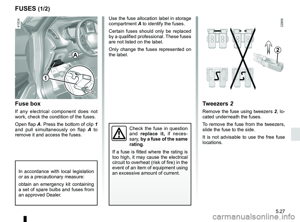 RENAULT SCENIC 2018 Owners Manual 5.27
FUSES (1/2)
Fuse box
If any electrical component does not
work, check the condition of the fuses.
Open flap A. Press the bottom of clip 1
and pull simultaneously on flap A to
remove it and ac RENAULT SCENIC 2018 Owners Manual 5.27
FUSES (1/2)
Fuse box
If any electrical component does not
work, check the condition of the fuses.
Open flap A. Press the bottom of clip 1
and pull simultaneously on flap A to
remove it and ac