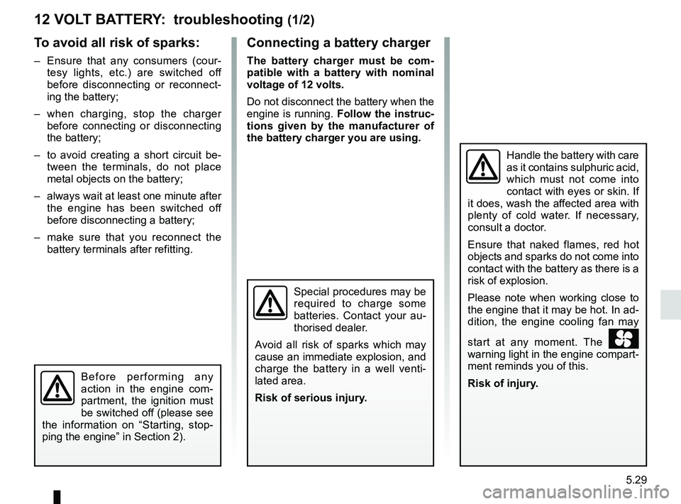 RENAULT SCENIC 2018 Owners Manual 5.29
12 VOLT BATTERY: troubleshooting (1/2)
To avoid all risk of sparks:
– Ensure that any consumers (cour-tesy lights, etc.) are switched off
before disconnecting or reconnect-
ing the battery;
RENAULT SCENIC 2018 Owners Manual 5.29
12 VOLT BATTERY: troubleshooting (1/2)
To avoid all risk of sparks:
– Ensure that any consumers (cour-tesy lights, etc.) are switched off
before disconnecting or reconnect-
ing the battery;