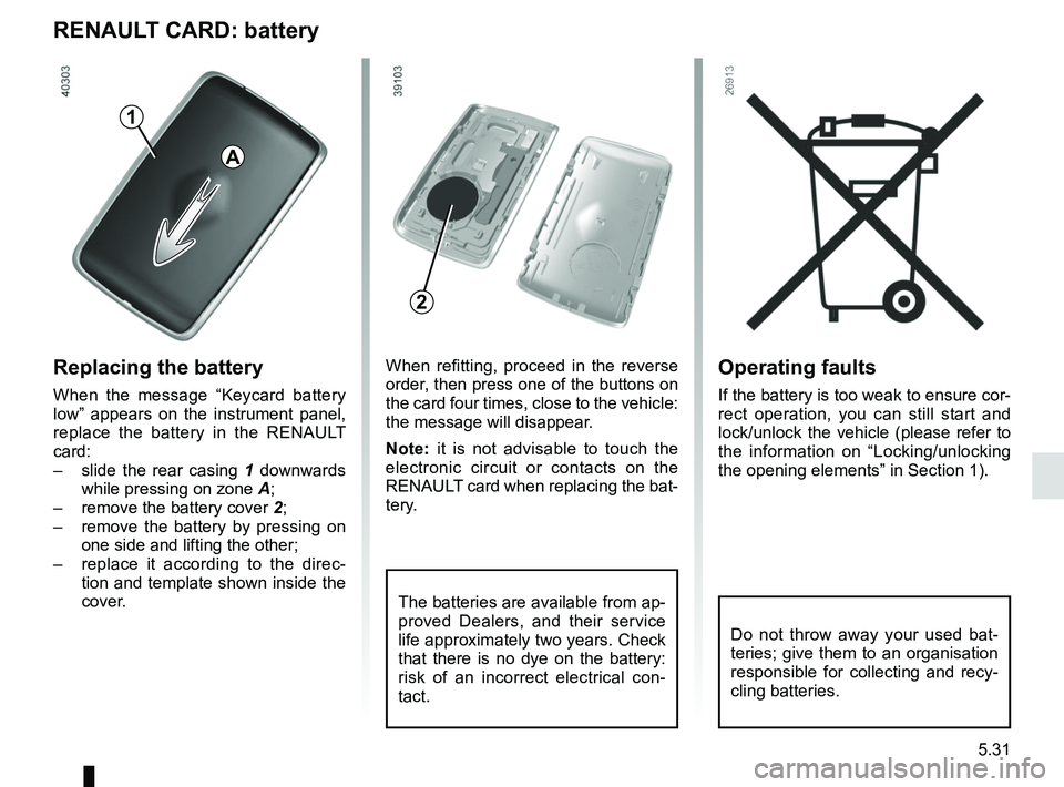 RENAULT SCENIC 2018 Owners Manual 5.31
Operating faults
If the battery is too weak to ensure cor-
rect operation, you can still start and
lock/unlock the vehicle (please refer to
the information on “Locking/unlocking
the opening RENAULT SCENIC 2018 Owners Manual 5.31
Operating faults
If the battery is too weak to ensure cor-
rect operation, you can still start and
lock/unlock the vehicle (please refer to
the information on “Locking/unlocking
the opening