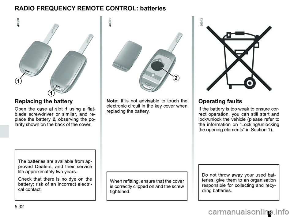 RENAULT SCENIC 2018 Owners Manual 5.32
Operating faults
If the battery is too weak to ensure cor-
rect operation, you can still start and
lock/unlock the vehicle (please refer to
the information on “Locking/unlocking
the opening RENAULT SCENIC 2018 Owners Manual 5.32
Operating faults
If the battery is too weak to ensure cor-
rect operation, you can still start and
lock/unlock the vehicle (please refer to
the information on “Locking/unlocking
the opening