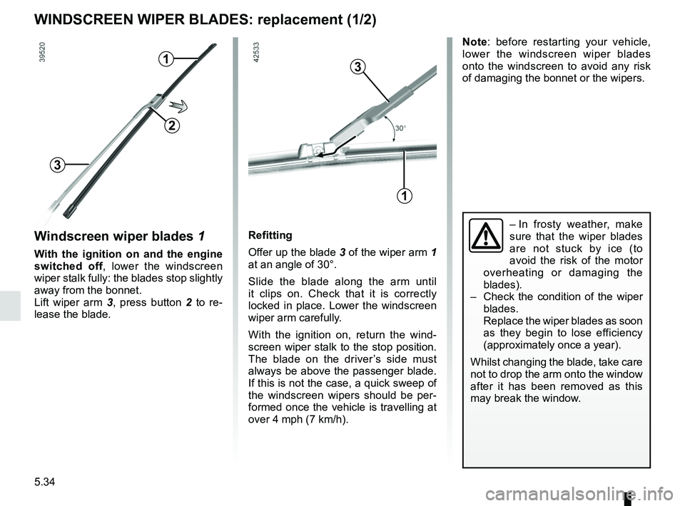 RENAULT SCENIC 2018 Owners Manual 5.34
WINDSCREEN WIPER BLADES: replacement (1/2)
Windscreen wiper blades 1
With the ignition on and the engine
switched off, lower the windscreen
wiper stalk fully: the blades stop slightly
away fro RENAULT SCENIC 2018 Owners Manual 5.34
WINDSCREEN WIPER BLADES: replacement (1/2)
Windscreen wiper blades 1
With the ignition on and the engine
switched off, lower the windscreen
wiper stalk fully: the blades stop slightly
away fro