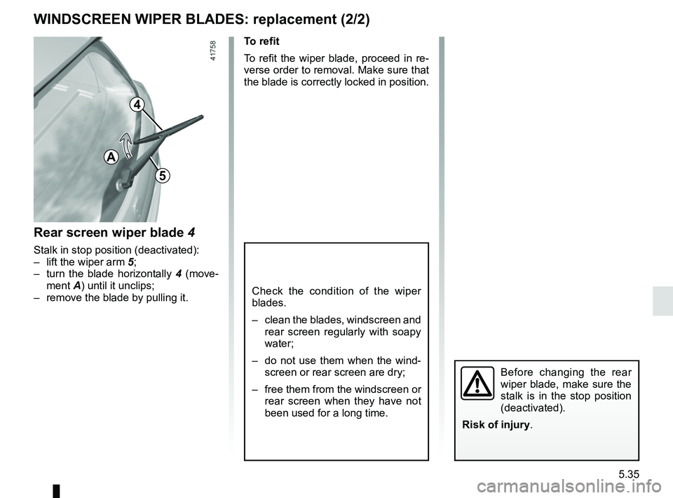 RENAULT SCENIC 2018 Owners Manual 5.35
WINDSCREEN WIPER BLADES: replacement (2/2)
Check the condition of the wiper
blades.
– clean the blades, windscreen and rear screen regularly with soapy
water;
– do not use them when the w RENAULT SCENIC 2018 Owners Manual 5.35
WINDSCREEN WIPER BLADES: replacement (2/2)
Check the condition of the wiper
blades.
– clean the blades, windscreen and rear screen regularly with soapy
water;
– do not use them when the w