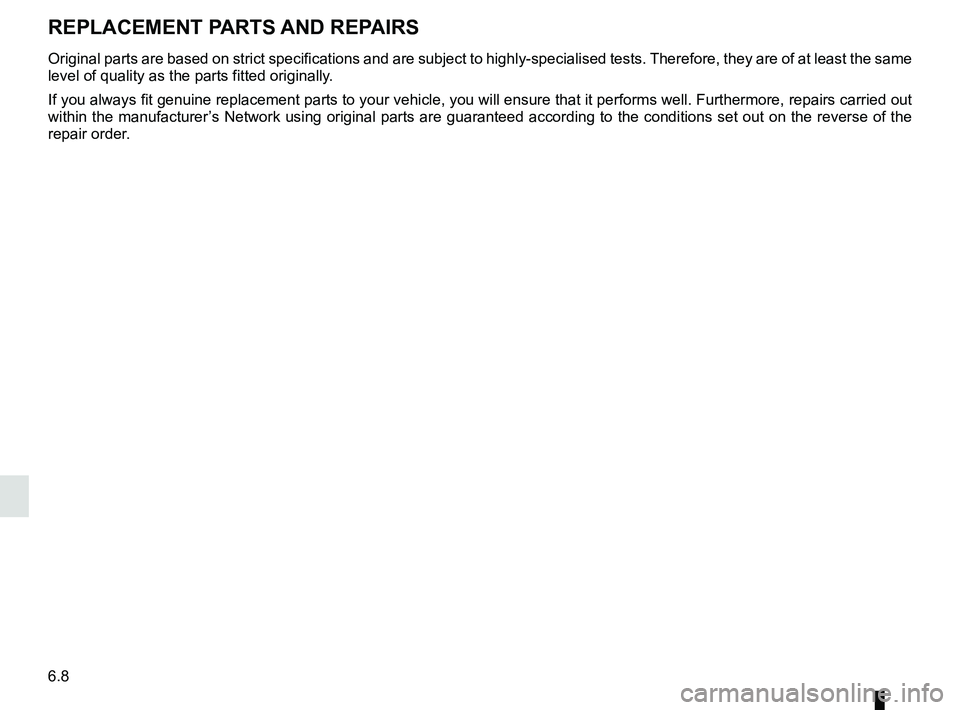RENAULT SCENIC 2018  Owners Manual 6.8
Original parts are based on strict specifications and are subject to hig\
hly-specialised tests. Therefore, they are of at least the same 
level of quality as the parts fitted originally.
If you a