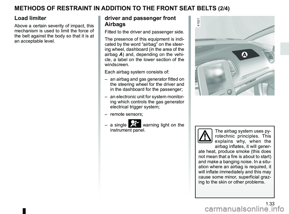 RENAULT SCENIC 2018 Owners Guide 1.33
METHODS OF RESTRAINT IN ADDITION TO THE FRONT SEAT BELTS (2/4)
Load limiter
Above a certain severity of impact, this
mechanism is used to limit the force of
the belt against the body so that it RENAULT SCENIC 2018 Owners Guide 1.33
METHODS OF RESTRAINT IN ADDITION TO THE FRONT SEAT BELTS (2/4)
Load limiter
Above a certain severity of impact, this
mechanism is used to limit the force of
the belt against the body so that it