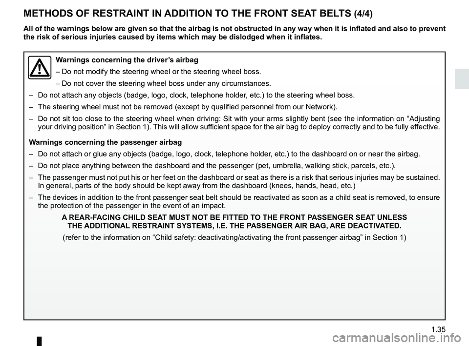 RENAULT SCENIC 2018 Service Manual 1.35
METHODS OF RESTRAINT IN ADDITION TO THE FRONT SEAT BELTS (4/4)
Warnings concerning the driver’s airbag
– Do not modify the steering wheel or the steering wheel boss.
– Do not cover the ste RENAULT SCENIC 2018 Service Manual 1.35
METHODS OF RESTRAINT IN ADDITION TO THE FRONT SEAT BELTS (4/4)
Warnings concerning the driver’s airbag
– Do not modify the steering wheel or the steering wheel boss.
– Do not cover the ste