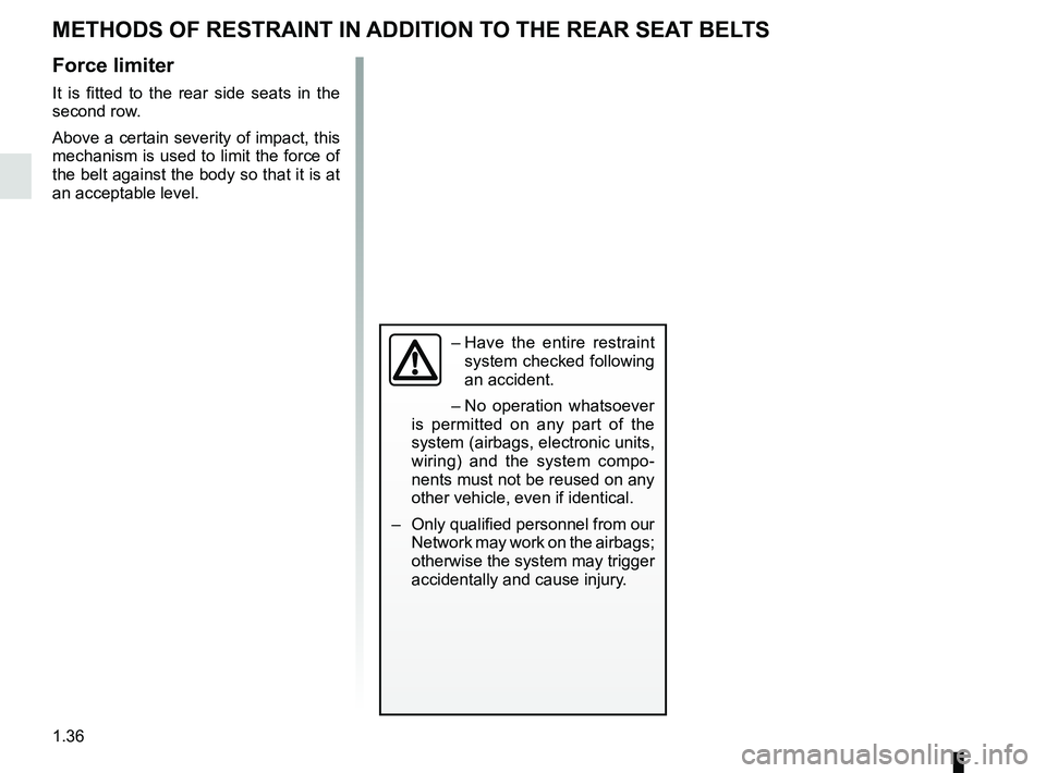 RENAULT SCENIC 2018 Service Manual 1.36
METHODS OF RESTRAINT IN ADDITION TO THE REAR SEAT BELTS
Force limiter
It is fitted to the rear side seats in the
second row.
Above a certain severity of impact, this
mechanism is used to limit RENAULT SCENIC 2018 Service Manual 1.36
METHODS OF RESTRAINT IN ADDITION TO THE REAR SEAT BELTS
Force limiter
It is fitted to the rear side seats in the
second row.
Above a certain severity of impact, this
mechanism is used to limit