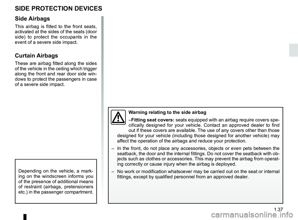 RENAULT SCENIC 2018 Service Manual 1.37
SIDE PROTECTION DEVICES
Warning relating to the side airbag
–Fitting seat covers: seats equipped with an airbag require covers spe-
cifically designed for your vehicle. Contact an approved deal RENAULT SCENIC 2018 Service Manual 1.37
SIDE PROTECTION DEVICES
Warning relating to the side airbag
–Fitting seat covers: seats equipped with an airbag require covers spe-
cifically designed for your vehicle. Contact an approved deal